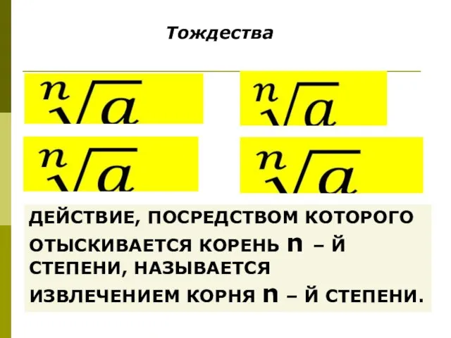 Тождества ДЕЙСТВИЕ, ПОСРЕДСТВОМ КОТОРОГО ОТЫСКИВАЕТСЯ КОРЕНЬ n – Й СТЕПЕНИ, НАЗЫВАЕТСЯ ИЗВЛЕЧЕНИЕМ