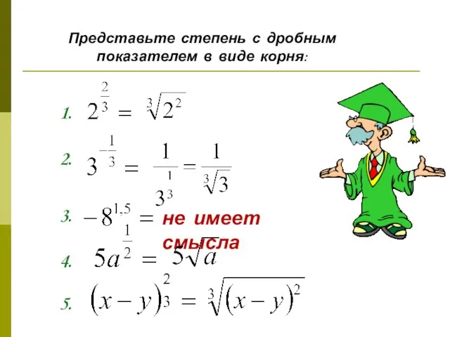 Представьте степень с дробным показателем в виде корня: 1. 2. 3. не имеет смысла 4. 5.