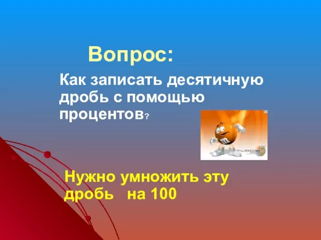 Вопрос: Как записать десятичную дробь с помощью процентов? Нужно умножить эту дробь на 100