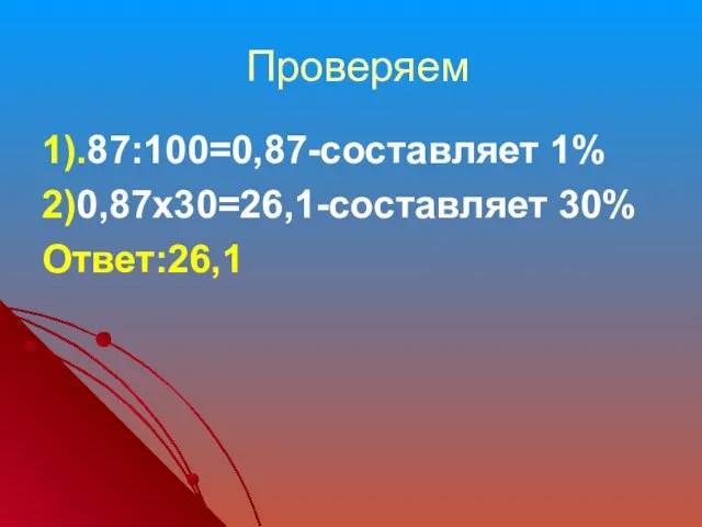 Проверяем 1).87:100=0,87-составляет 1% 2)0,87х30=26,1-составляет 30% Ответ:26,1