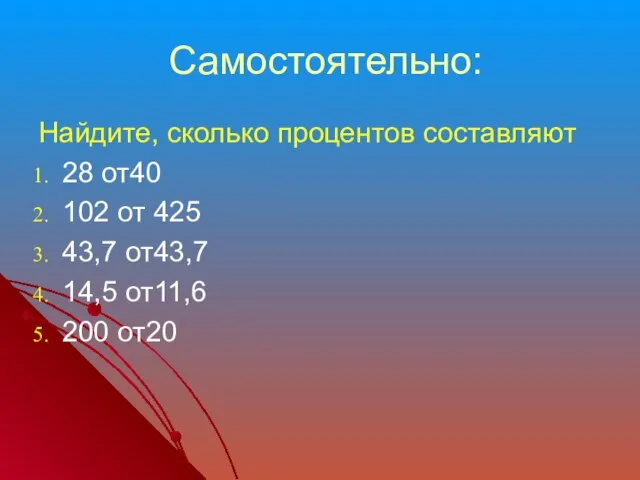 Самостоятельно: Найдите, сколько процентов составляют 28 от40 102 от 425 43,7 от43,7 14,5 от11,6 200 от20