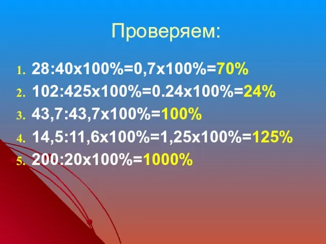 Проверяем: 28:40х100%=0,7х100%=70% 102:425х100%=0.24х100%=24% 43,7:43,7х100%=100% 14,5:11,6х100%=1,25х100%=125% 200:20х100%=1000%