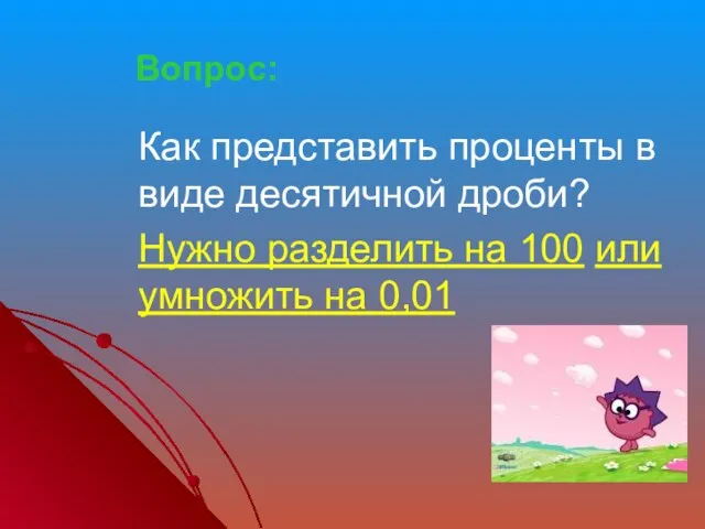 Как представить проценты в виде десятичной дроби? Нужно разделить на 100 или умножить на 0,01 Вопрос: