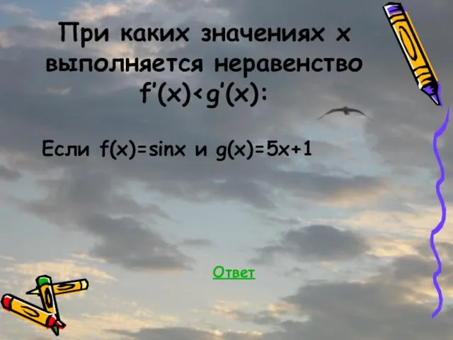 При каких значениях x выполняется неравенство f’(x) Если f(x)=sinx и g(x)=5x+1 Ответ