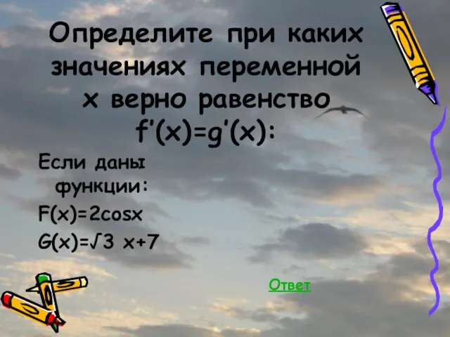 Определите при каких значениях переменной х верно равенство f’(x)=g’(x): Если даны функции: F(x)=2cosx G(x)=√3 x+7 Ответ