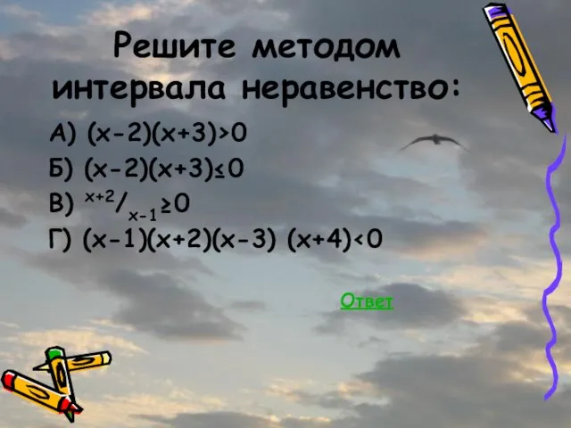 Решите методом интервала неравенство: А) (x-2)(x+3)>0 Б) (x-2)(x+3)≤0 В) x+2/x-1≥0 Г) (x-1)(x+2)(x-3) (x+4) Ответ