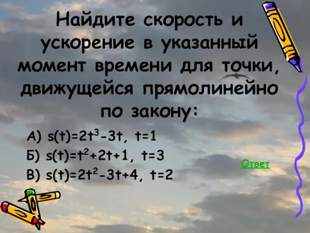 Найдите скорость и ускорение в указанный момент времени для точки, движущейся прямолинейно