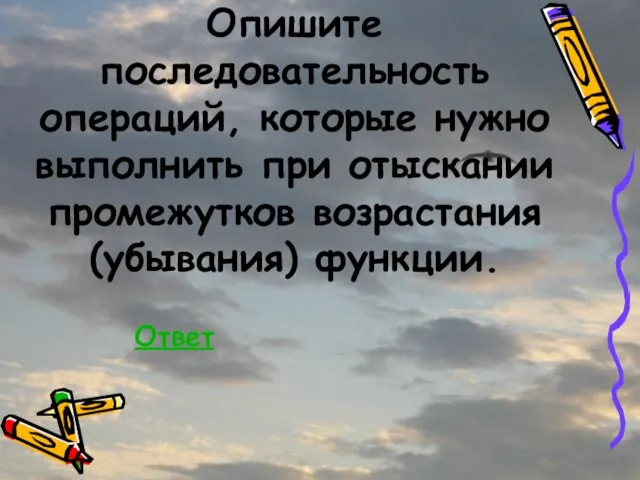 Опишите последовательность операций, которые нужно выполнить при отыскании промежутков возрастания (убывания) функции. Ответ