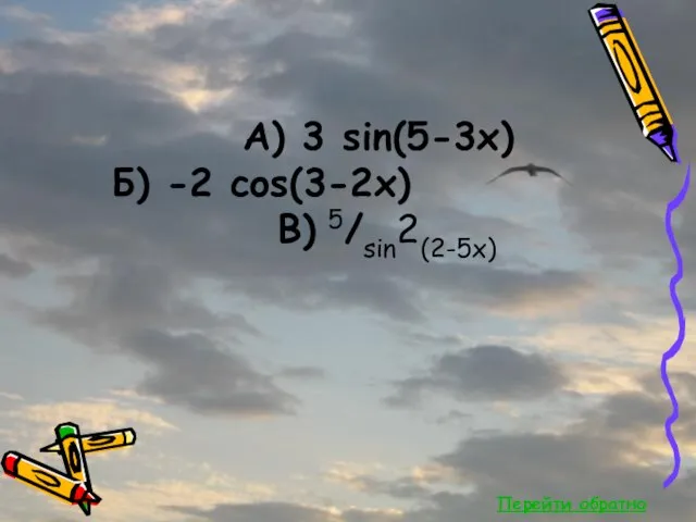 Перейти обратно А) 3 sin(5-3x) Б) -2 cos(3-2x) В) 5/sin2(2-5x)