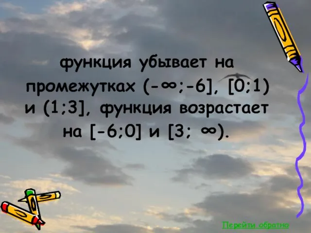 Перейти обратно функция убывает на промежутках (-∞;-6], [0;1) и (1;3], функция возрастает