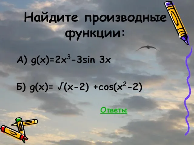 Найдите производные функции: А) g(x)=2x3-3sin 3x Б) g(x)= √(x-2) +cos(x2-2) Ответы