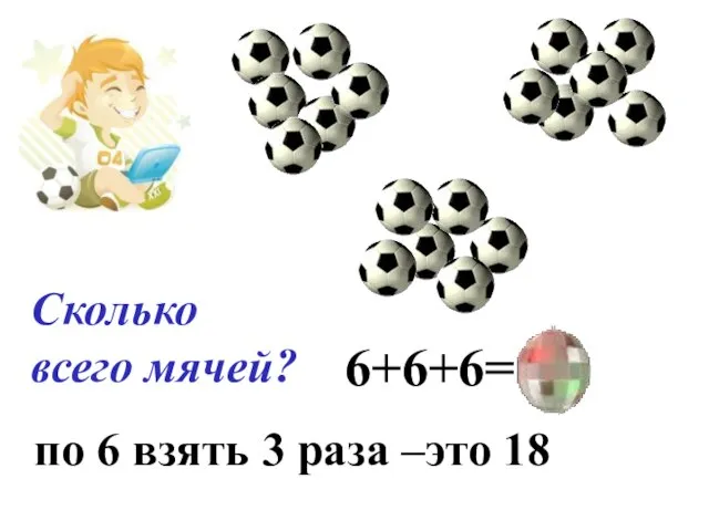 Сколько всего мячей? 6+6+6=18 по 6 взять 3 раза –это 18