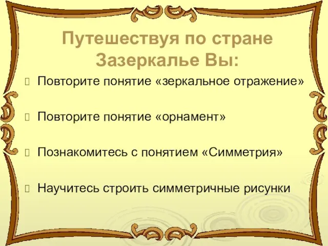 Путешествуя по стране Зазеркалье Вы: Повторите понятие «зеркальное отражение» Повторите понятие «орнамент»