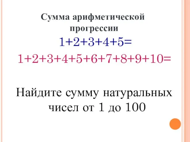 1+2+3+4+5= 1+2+3+4+5+6+7+8+9+10= Найдите сумму натуральных чисел от 1 до 100 Сумма арифметической прогрессии