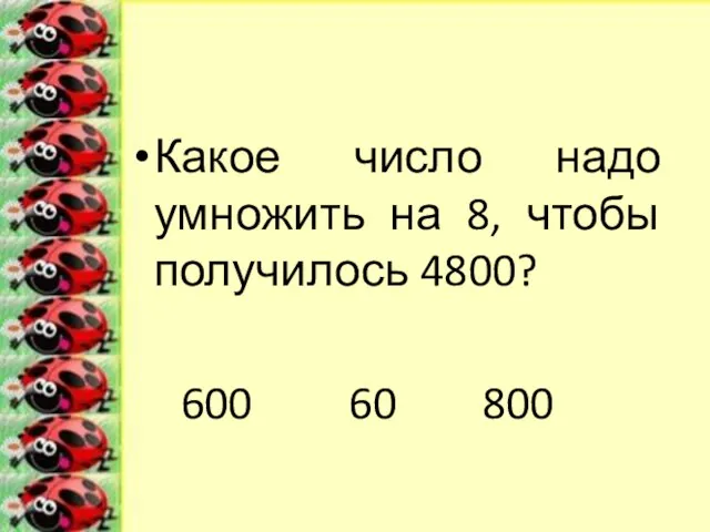 Какое число надо умножить на 8, чтобы получилось 4800? 600 60 800