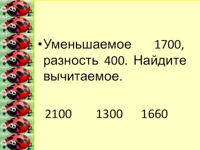 Уменьшаемое 1700, разность 400. Найдите вычитаемое. 2100 1300 1660