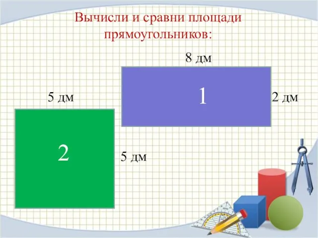Вычисли и сравни площади прямоугольников: 8 дм 5 дм 2 дм 5 дм 1 2