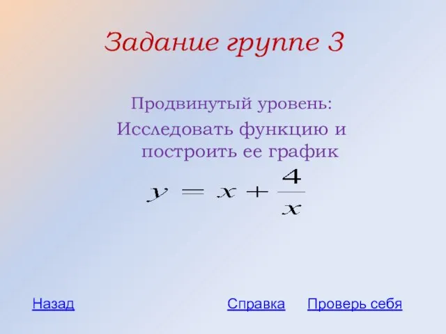 Задание группе 3 Продвинутый уровень: Исследовать функцию и построить ее график Проверь себя Назад Справка