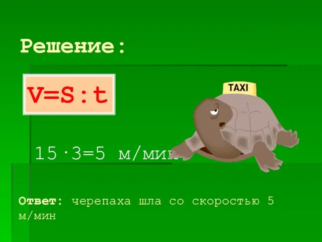 Решение: 15·3=5 м/мин Ответ: черепаха шла со скоростью 5 м/мин V=S:t