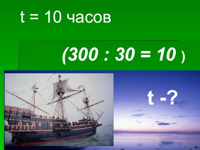 t = 10 часов (300 : 30 = 10 ) t -?