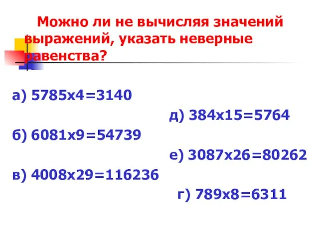 Можно ли не вычисляя значений выражений, указать неверные равенства? а) 5785х4=3140 д)