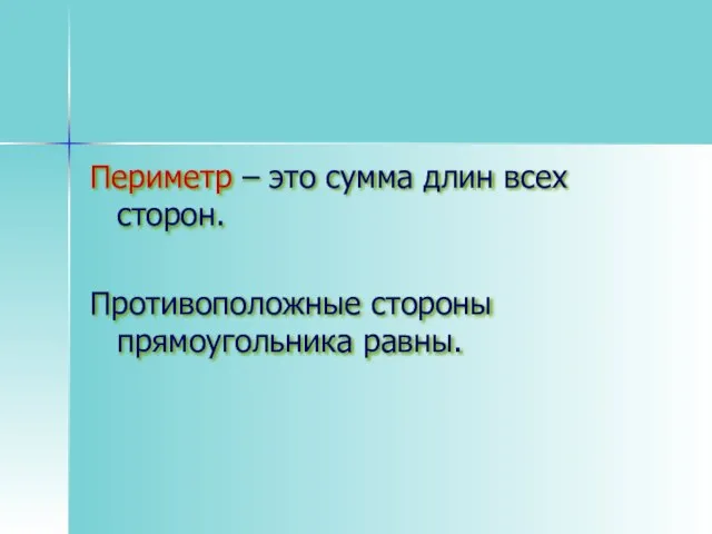 Периметр – это сумма длин всех сторон. Противоположные стороны прямоугольника равны.