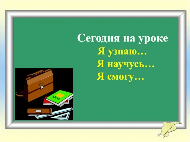 Сегодня на уроке Я узнаю… Я научусь… Я смогу…