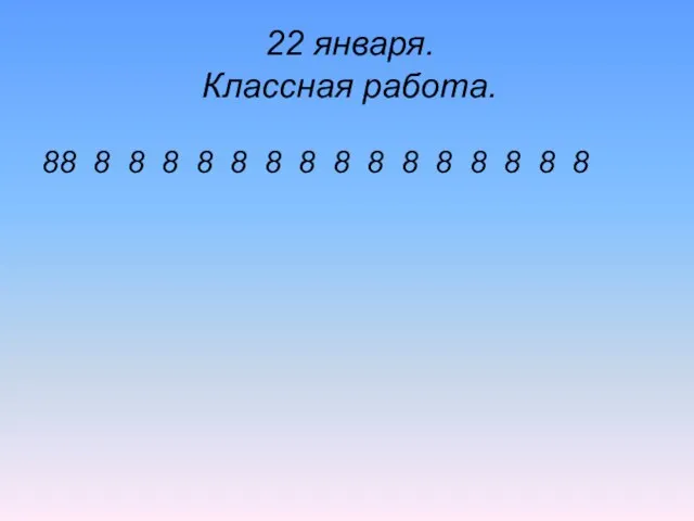 22 января. Классная работа. 8 8 8 8 8 8 8 8