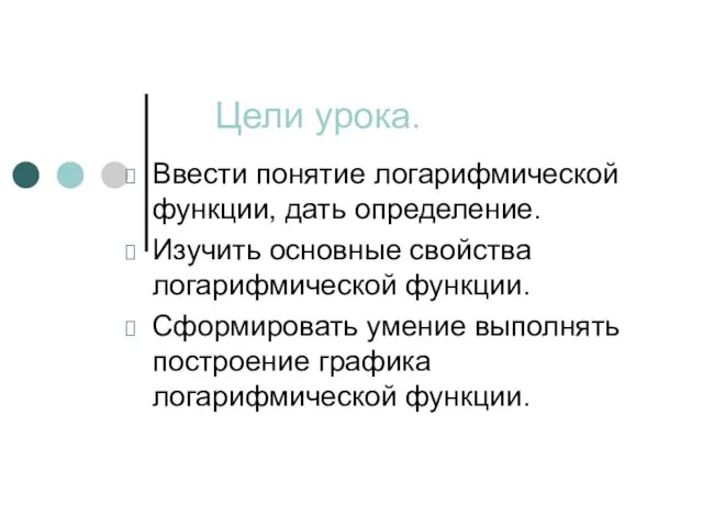 Цели урока. Ввести понятие логарифмической функции, дать определение. Изучить основные свойства логарифмической