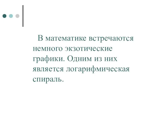 В математике встречаются немного экзотические графики. Одним из них является логарифмическая спираль.