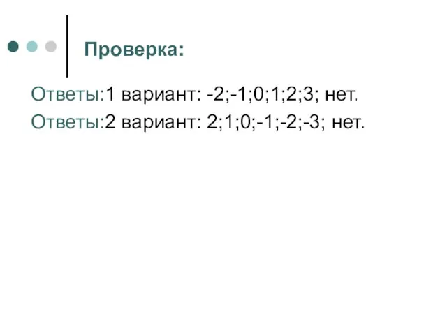 Проверка: Ответы:1 вариант: -2;-1;0;1;2;3; нет. Ответы:2 вариант: 2;1;0;-1;-2;-3; нет.