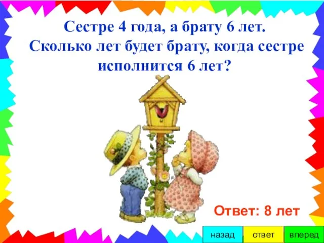 Сестре 4 года, а брату 6 лет. Сколько лет будет брату, когда