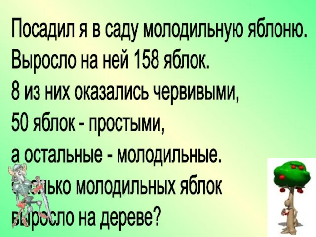 Посадил я в саду молодильную яблоню. Выросло на ней 158 яблок. 8