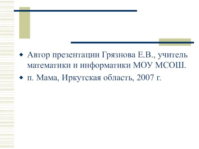 Автор презентации Грязнова Е.В., учитель математики и информатики МОУ МСОШ. п. Мама, Иркутская область, 2007 г.