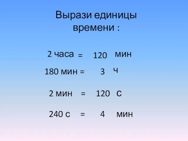 Вырази единицы времени : 2 часа мин 180 мин = 2 мин