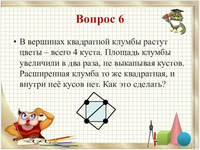 Вопрос 6 В вершинах квадратной клумбы растут цветы – всего 4 куста.