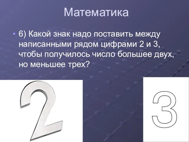 Математика 6) Какой знак надо поставить между написанными рядом цифрами 2 и