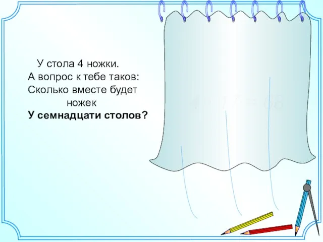 У стола 4 ножки. А вопрос к тебе таков: Сколько вместе будет