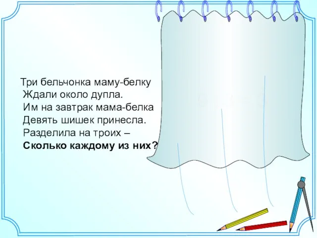 Три бельчонка маму-белку Ждали около дупла. Им на завтрак мама-белка Девять шишек