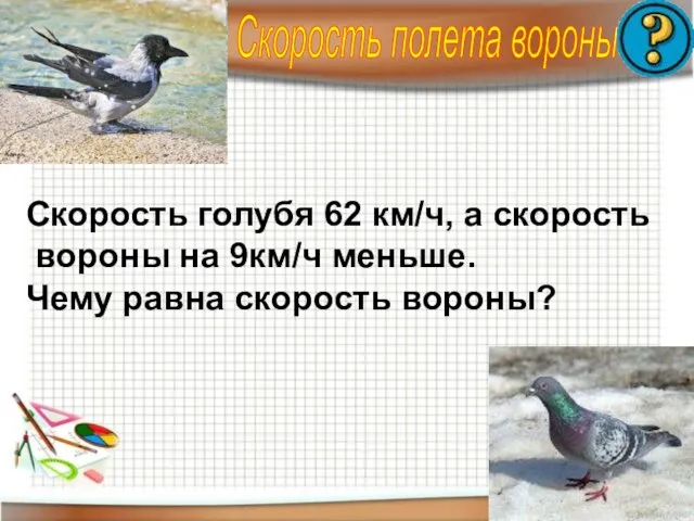 Скорость полета вороны Скорость голубя 62 км/ч, а скорость вороны на 9км/ч