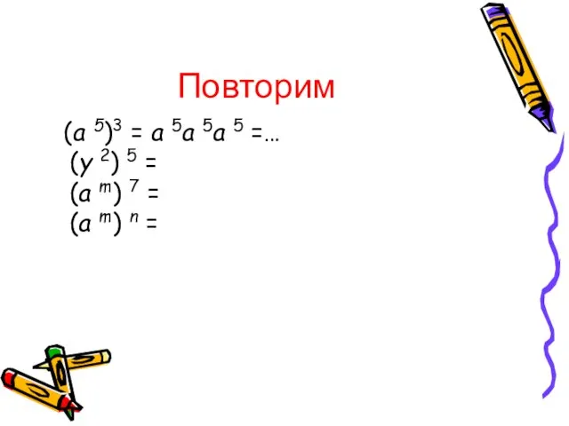 Повторим (a 5)3 = a 5a 5a 5 =… (y 2) 5