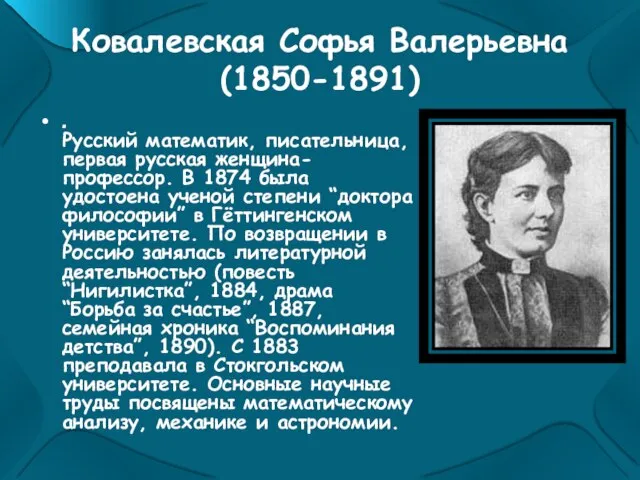 Ковалевская Софья Валерьевна (1850-1891) . Русский математик, писательница, первая русская женщина-профессор. В