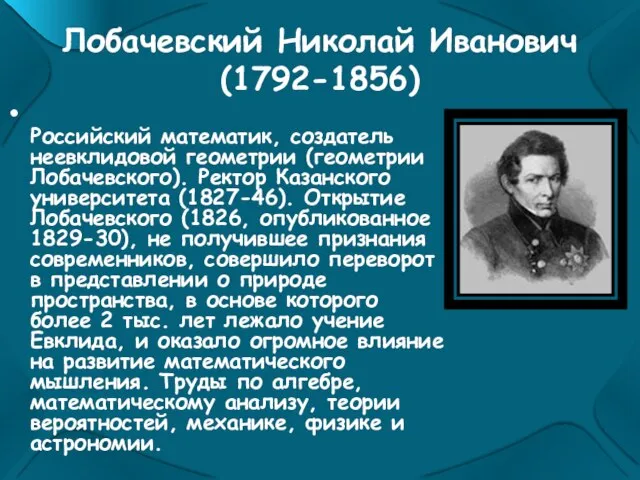 Лобачевский Николай Иванович (1792-1856) Российский математик, создатель неевклидовой геометрии (геометрии Лобачевского). Ректор