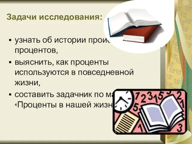 Задачи исследования: узнать об истории происхождения процентов, выяснить, как проценты используются в