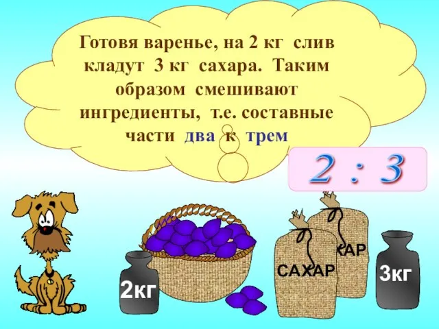 Готовя варенье, на 2 кг слив кладут 3 кг сахара. Таким образом