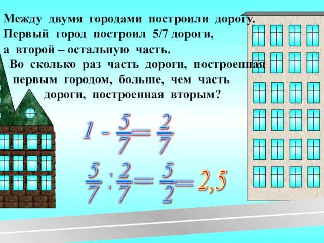 Между двумя городами построили дорогу. Первый город построил 5/7 дороги, а второй