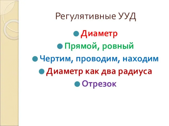 Регулятивные УУД Диаметр Прямой, ровный Чертим, проводим, находим Диаметр как два радиуса Отрезок