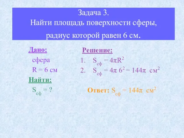 Задача 3. Найти площадь поверхности сферы, радиус которой равен 6 см. Дано: