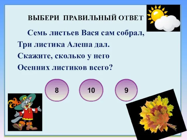 Семь листьев Вася сам собрал, Три листика Алеша дал. Скажите, сколько у