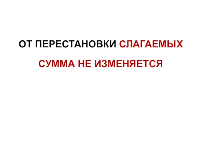 ОТ ПЕРЕСТАНОВКИ СЛАГАЕМЫХ СУММА НЕ ИЗМЕНЯЕТСЯ